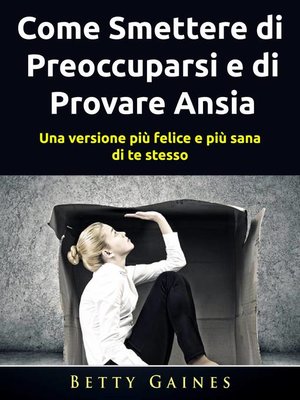 cover image of Come Smettere di Preoccuparsi e di Provare Ansia